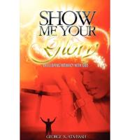SHOW ME YOUR GLORY Developing Intimacy With God