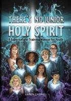 There's No Junior Holy Spirit: A Supernatural Training Manual for Youth