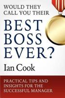 Would They Call You Their Best Boss Ever?: Practical Tips and Insights for the Successful Manager