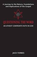 QUESTIONING THE WORD: An Atheist Confronts Faith In God