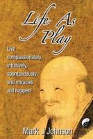 Life As Play: Live compassionately, intuitively, spontaneously, and miracles will happen!