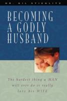 Becoming a Godly Husband: The Hardest Thing a Man Will Ever Do Is Really Love His Wife