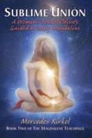 Sublime Union: A Woman's Sexual Odyssey Guided by Mary Magdalene (Book Two of The Magdalene Teachings)