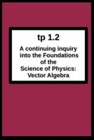 tp1.2 A continuing inquiry into the Foundations of the Science of Physics: Vector Algebra