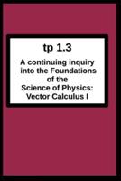 tp1.3 A continuing inquiry into the  Foundations of the Science of Physics: Vector Calculus I