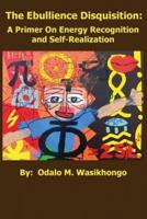 The Ebullience Disquisition: A Primer On Energy Recognition and Self Realization: A Primer On Energy Recognition