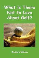 What Is There Not to Love About Golf?