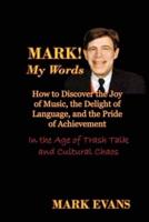 Mark! My Words (How to Discover the Joy of Music, the Delight of Language, and the Pride of Achievement in the Age of Trash Talk and Cultural Chaos)