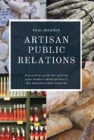 Artisan Public Relations: A practical guide for getting your hand-crafted products the attention they deserve