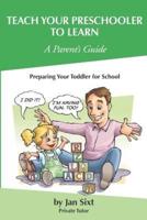 Teach Your Preschooler to Learn, a Parent's Guide