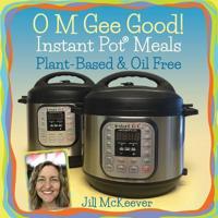 O M Gee Good! Instant Pot Meals, Plant-Based & Oil-Free