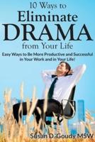 10 Ways to Eliminate DRAMA from Your Life: Easy Ways to Be More Productive and Successful in Your Work and in Your Life!
