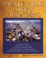 AWAKENING LOVE'S VIBRATIONS: An Artist's Search Takes You on a Journey to Explore the Esoteric Arts, the Wisdom of her Spiritual Teachers, and Travel to Mayan and other Ancient Sites.  Black & White Edition