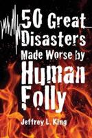 50 Great Disasters Made Worse by Human Folly
