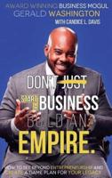 Dont Just Start A Business Build An Empire: How to See Beyond Entrepreneurship and Create A Game Plan for Your Legacy