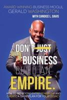 Dont Just Start A Business Build An Empire: How to See Beyond Entrepreneurship and Create A Game Plan for Your Legacy