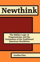 Newthink: The Hidden Logic of Progressivism and the Usurpation of the Traditional American Worldview