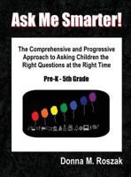 Ask Me Smarter! The Comprehensive and Progressive Approach to Asking Children the Right Questions at the Right Time