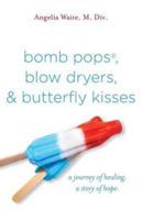 bomb pops, blow dryers, & butterfly kisses: a journey of healing.  a story of hope.