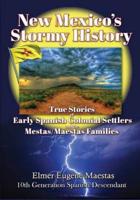 New Mexico's Stormy History: True Stories of Early Spanish Colonial Settlers and the Mestas/Maestas Families