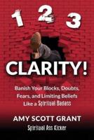 1-2-3 Clarity!: Banish Your Blocks, Doubts, Fears, and Limiting Beliefs Like a Spiritual Badass