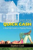 WHOLESALING FOR QUICK CASH: A Real Life Guide to Flipping Homes