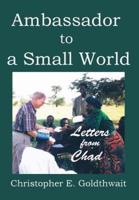 AMBASSADOR TO A SMALL WORLD: Letters from Chad