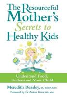 The Resourceful Mother's Secrets to Healthy Kids: Understand Food, Understand Your Child