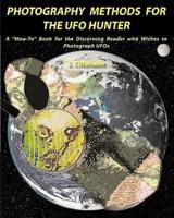 Photography Methods for the UFO Hunter: A "How-To" Book for the Discerning Reader who Wishes to Photograph UFOs