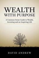 Wealth with Purpose: A common sense guide to wealth, investing and an inspiring life