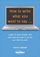 How to write what you want to say: a guide for those students who know what they want to say but can't find the words