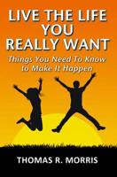 Live The Life You Really Want: Things You Need To Know to Make It Happen
