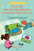How to Make Hand Felted Storytelling Props for Imaginative Play & Story Time: The Ultimate Teacher Resource Book for Classrooms & Kindergartens