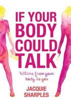 If Your Body Could Talk:  letters from your body to you