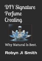 DIY Signature Perfume Creating: Why Natural Is Best.