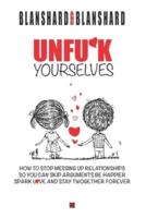 Unfu*k Yourselves: The life-changing magic of how to stop messing up relationships so you can skip arguments, be happier, spark love, and stay together forever.