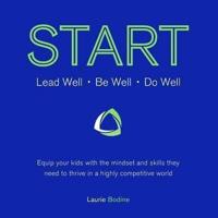 START: Lead Well, Be Well, Do Well: Equip your kids with the mindset and skills they need to thrive in a highly competitive world.