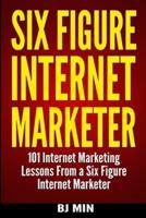 Six Figure Internet Marketer - 101 Internet Marketing Lessons from a Six Figure Internet Marketer