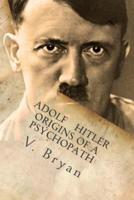 Adolf Hitler Origins of a Psychopath