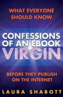 Confessions of an eBook Virgin: What Everyone Should Know Before They Publish on the Internet
