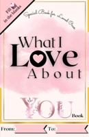 What I Love About You Book: Reasons Why I Love You Book. Romantic Journal for Couples with Prompts and Things I Love About You