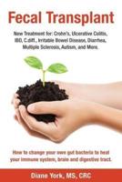 Fecal Transplant: New Treatment for Ulcerative Colitis, Crohn's, Irritable Bowel Disease, Diarrhea, C.diff., Multiple Sclerosis, Autism, and More: How to change your own gut bacteria to heal your immune system, brain and digestive tract.