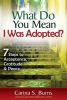 What Do You Mean I Was Adopted?   7 Steps to Acceptance, Gratitude & Peace