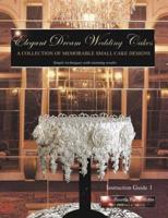 Elegant Dream Wedding Cakes: A Collection of Memorable Small Cake Designs, Instruction Guide 1 (Volume 1) [Paperback]
