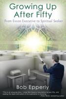 Growing Up After Fifty: From EXXON Executive to Spiritual Seeker