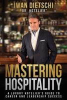 Mastering Hospitality: A Luxury Hotelier's Guide To Career and Leadership Success