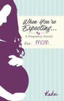 When You're Expecting...A Pregnancy Journal For Mom