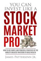 You Can Invest Like a Stock Market Pro: How to Use Simple and Powerful Strategies of the World's Greatest Investors to Build Wealth