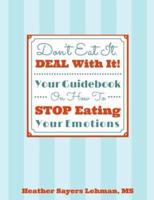 Don't Eat It. DEAL With It! Your Guidebook On How To STOP Eating Your Emotions