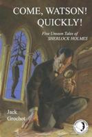 Come, Watson! Quickly!: Five Unseen Tales of Sherlock Holmes